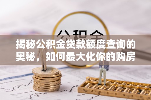 双湖揭秘公积金贷款额度查询的奥秘，如何最大化你的购房资金