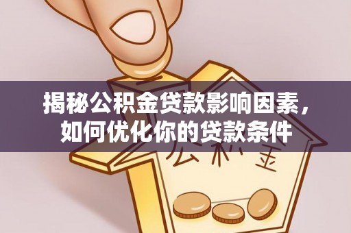 双湖揭秘公积金贷款影响因素，如何优化你的贷款条件