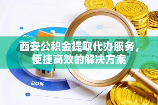 双湖西安公积金提取代办服务，便捷高效的解决方案