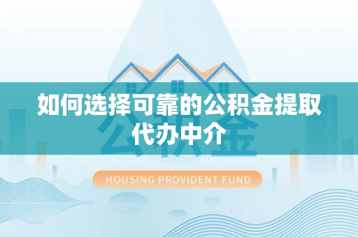 双湖如何选择可靠的公积金提取代办中介