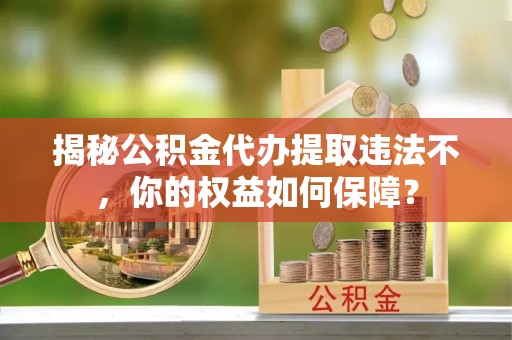 双湖揭秘公积金代办提取违法不，你的权益如何保障？